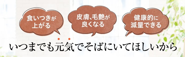 いつまでも元気でそばにいてほしいから