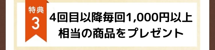 特典3 4回目以降ずっと1,000円以上相当の商品プレゼント！