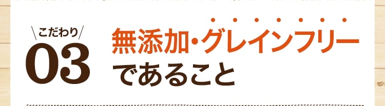 こだわり03 無添加・グレインフリーであること