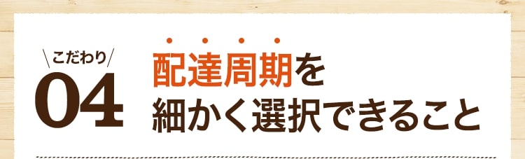こだわり04 配達周期を細かく選択できること