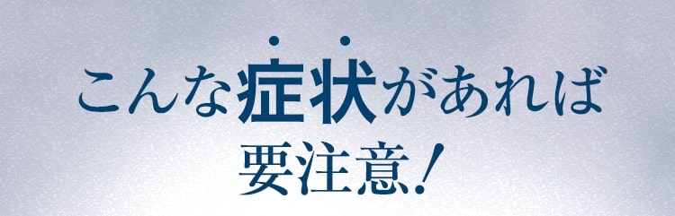 こんな症状があれば要注意