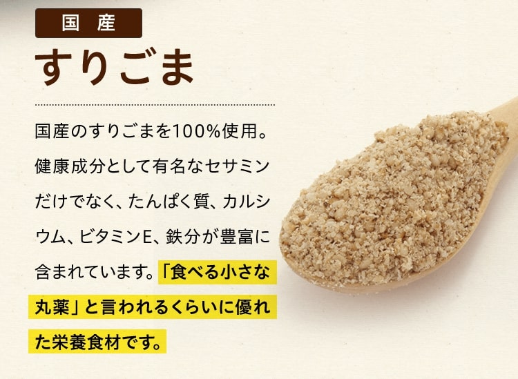 国産すりごま 国産のすりごまを100%使用。健康成分として有名なセサミンだけでなく、たんぱく質、カルシウム、ビタミンE、鉄分が豊富に含まれています。「食べる小さな丸薬」と言われるくらいに優れた栄養食材です。