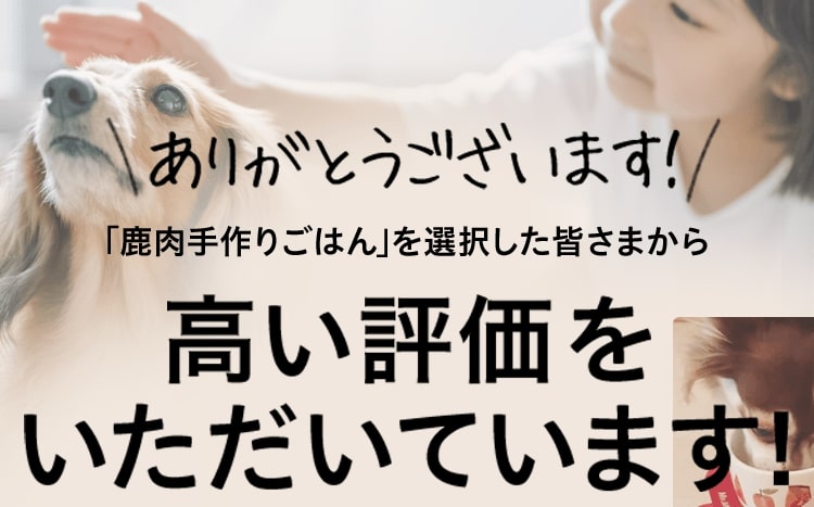 ありがとうございます！「鹿肉手作りごはん」を選択した皆さまから高い評価をいただいています！