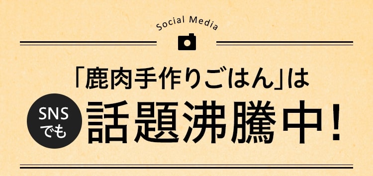 「鹿肉手作りごはん」はSNSでも話題沸騰中!